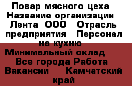 Повар мясного цеха › Название организации ­ Лента, ООО › Отрасль предприятия ­ Персонал на кухню › Минимальный оклад ­ 1 - Все города Работа » Вакансии   . Камчатский край